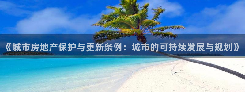 新宝5app手机下载：《城市房地产保护与更新条例：城市的可持