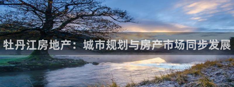 新宝5分彩：牡丹江房地产：城市规划与房产市场同步发展