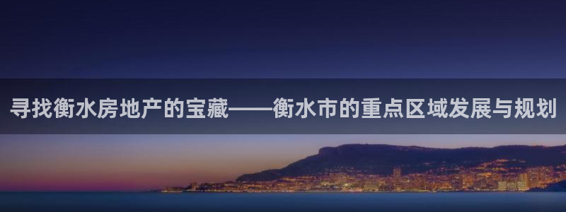 新宝5d：寻找衡水房地产的宝藏——衡水市的重点区域发展与规划