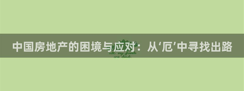 新宝5娱乐平台：中国房地产的困境与应对：从‘厄’中寻找出路