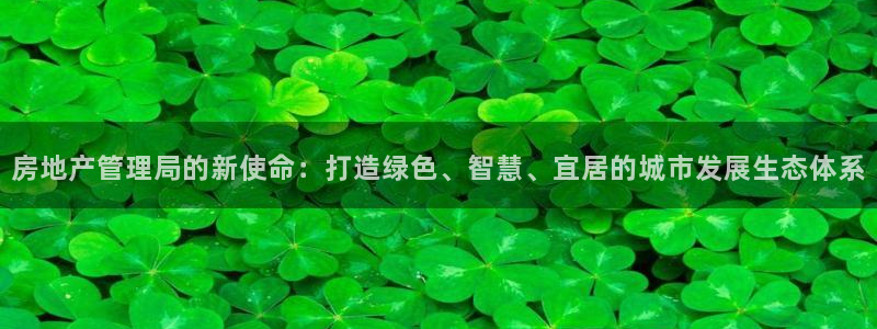 新宝5官方：房地产管理局的新使命：打造绿色、智慧、宜居的城市