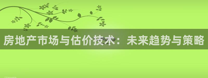 新宝5日：房地产市场与估价技术：未来趋势与策略