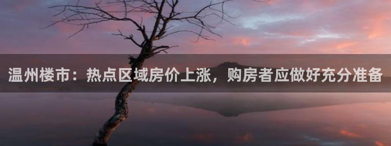 新宝5测：温州楼市：热点区域房价上涨，购房者应做好充分准备