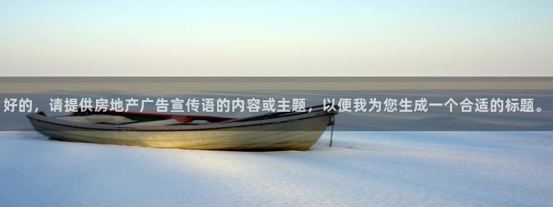 新宝5授权：好的，请提供房地产广告宣传语的内容或主题，以便我