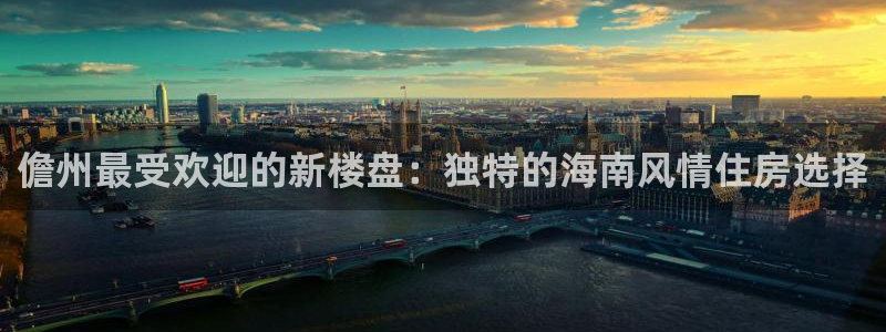 新宝5娱乐家：儋州最受欢迎的新楼盘：独特的海南风情住房选择