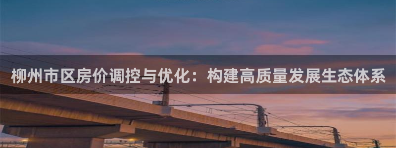 新宝5卫74OOO5：柳州市区房价调控与优化：构建高质量发展