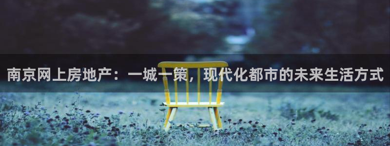 新宝5手机登录：南京网上房地产：一城一策，现代化都市的未来生