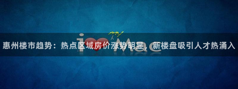 新宝5登录霸：惠州楼市趋势：热点区域房价涨势明显，新楼盘吸引