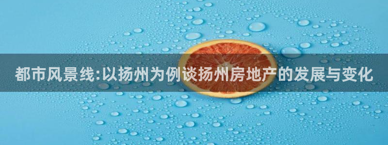 新宝5下载软件：都市风景线:以扬州为例谈扬州房地产的发展与变
