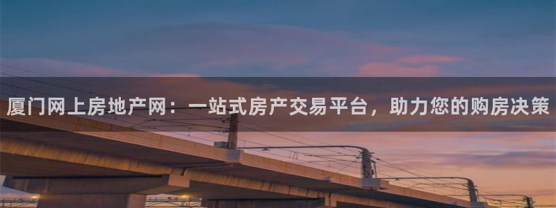 新宝5开户：厦门网上房地产网：一站式房产交易平台，助力您的购
