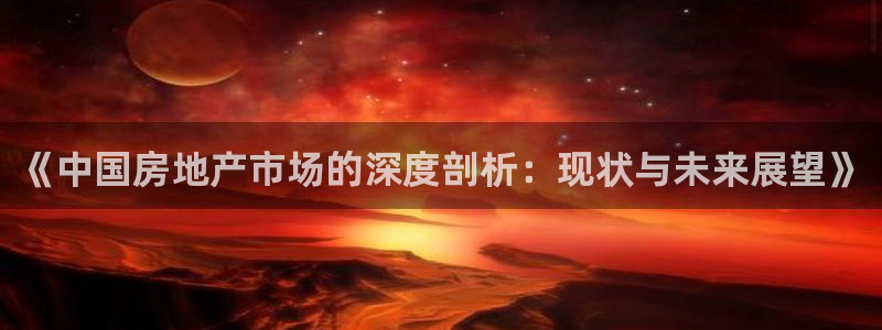 新宝5注册链接：《中国房地产市场的深度剖析：现状与未来展望》