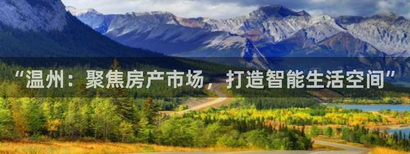 新宝5app手机下载：“温州：聚焦房产市场，打造智能生活空间