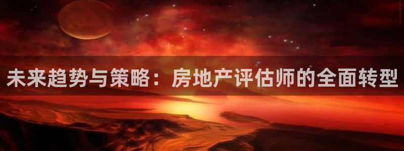 新宝5客户端登录：未来趋势与策略：房地产评估师的全面转型