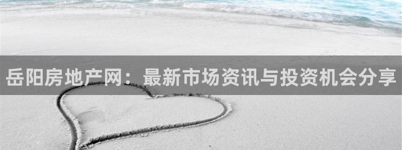 新宝5官方登录入口：岳阳房地产网：最新市场资讯与投资机会分享