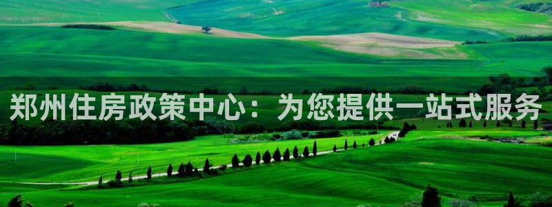 新宝5手机平台登陆：郑州住房政策中心：为您提供一站式服务