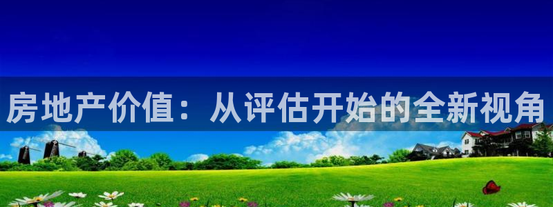 新宝5如何注册：房地产价值：从评估开始的全新视角