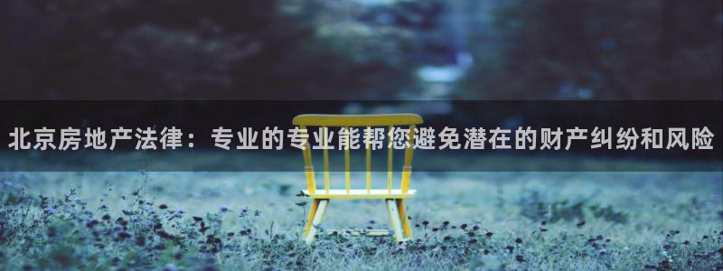 新宝5注册链接：北京房地产法律：专业的专业能帮您避免潜在的财