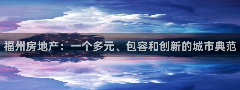 新宝5是谁的：福州房地产：一个多元、包容和创新的城市典范