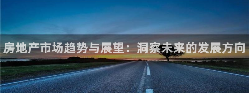 新宝5娱乐同：房地产市场趋势与展望：洞察未来的发展方向