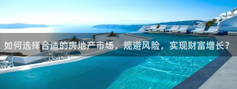 新宝5官网app：如何选择合适的房地产市场，规避风险，实现财