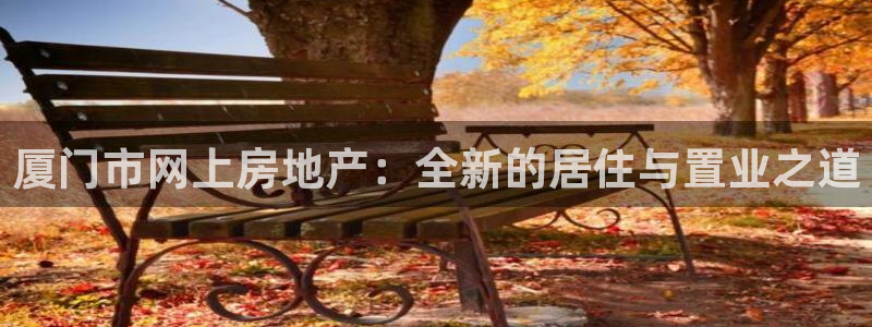 新宝5 唯一：厦门市网上房地产：全新的居住与置业之道