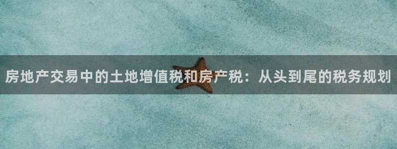 新宝5娱乐主管：房地产交易中的土地增值税和房产税：从头到尾的