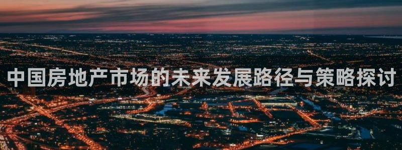 新宝rc_5w：中国房地产市场的未来发展路径与策略探讨