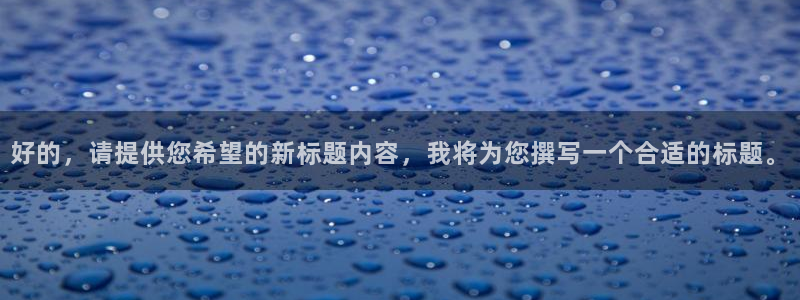 新宝5平台霸：好的，请提供您希望的新标题内容，我将为您撰写一
