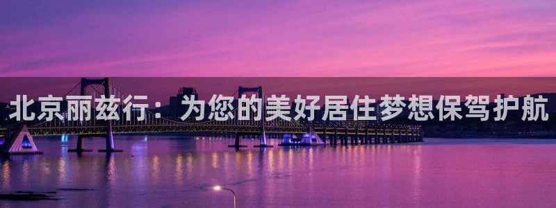 新宝5-：北京丽兹行：为您的美好居住梦想保驾护航