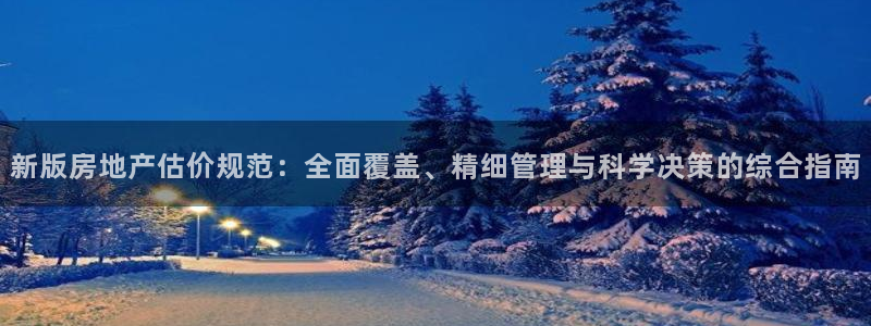 新宝5策略：新版房地产估价规范：全面覆盖、精细管理与科学决策