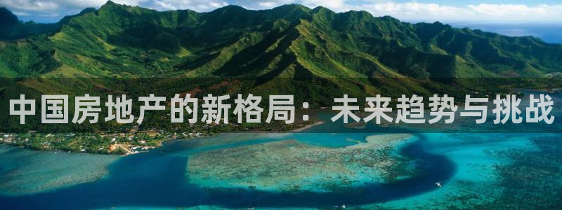 新宝5下载网址：中国房地产的新格局：未来趋势与挑战