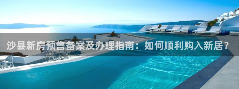 新宝5地址：沙县新房预售备案及办理指南：如何顺利购入新居？