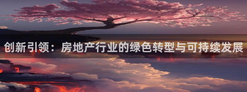 新宝5挂机：创新引领：房地产行业的绿色转型与可持续发展