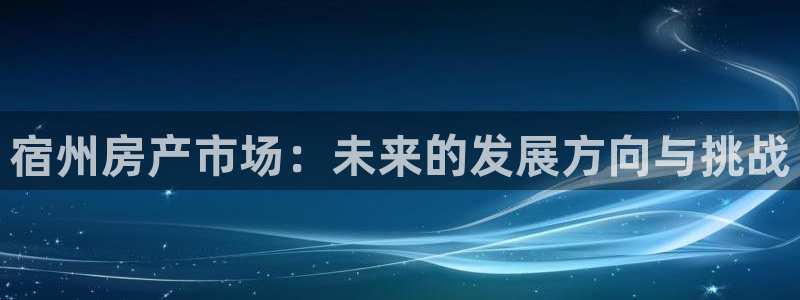 新宝5登陆：宿州房产市场：未来的发展方向与挑战
