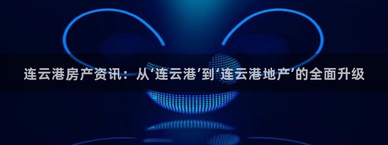 新宝5X：连云港房产资讯：从‘连云港’到‘连云港地产’的全面