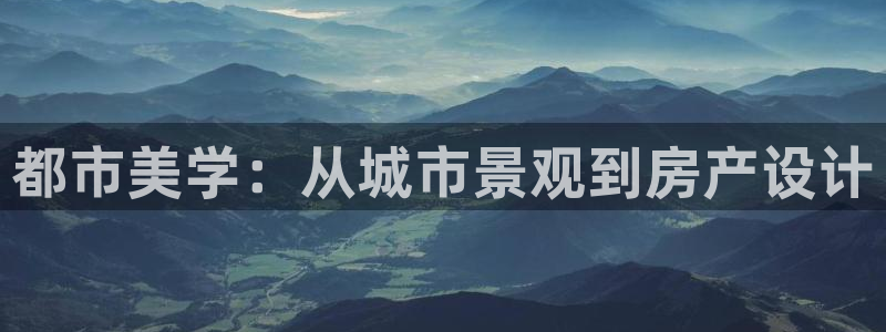 新宝5登陆地址：都市美学：从城市景观到房产设计