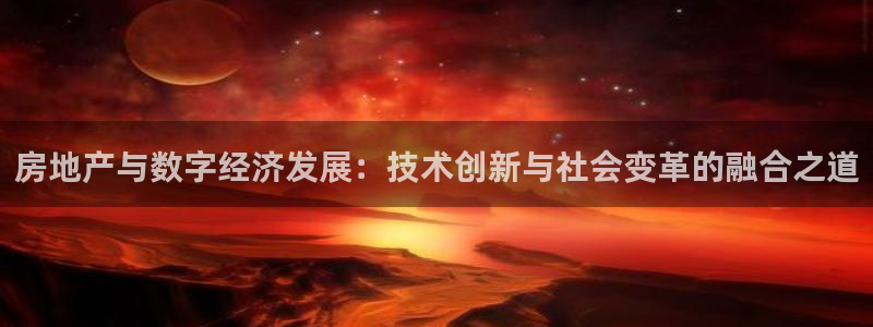 新宝5娱乐登陆：房地产与数字经济发展：技术创新与社会变革的融