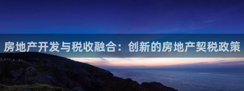 新宝5口67五壹叁八：房地产开发与税收融合：创新的房地产契税