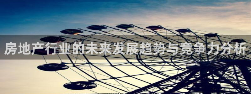 新宝5下载官方：房地产行业的未来发展趋势与竞争力分析