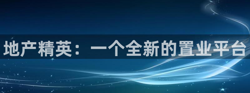 新宝5下载网址：地产精英：一个全新的置业平台