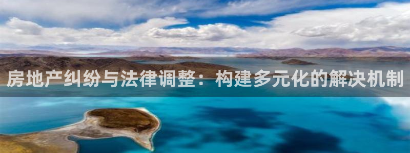 新宝5五：房地产纠纷与法律调整：构建多元化的解决机制