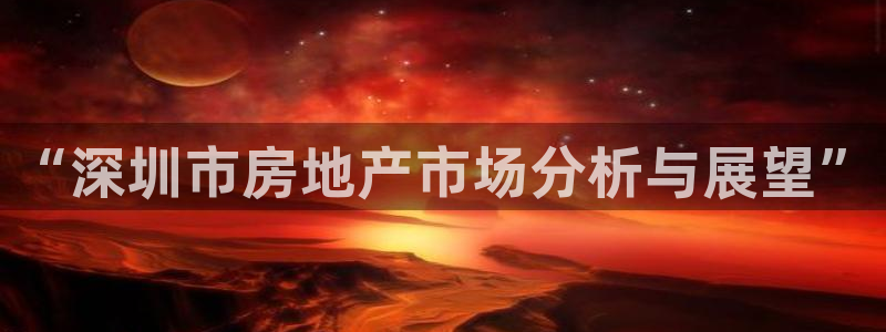 新宝5可靠吗：“深圳市房地产市场分析与展望”