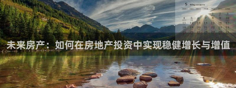 新宝5测速平台登录：未来房产：如何在房地产投资中实现稳健增长