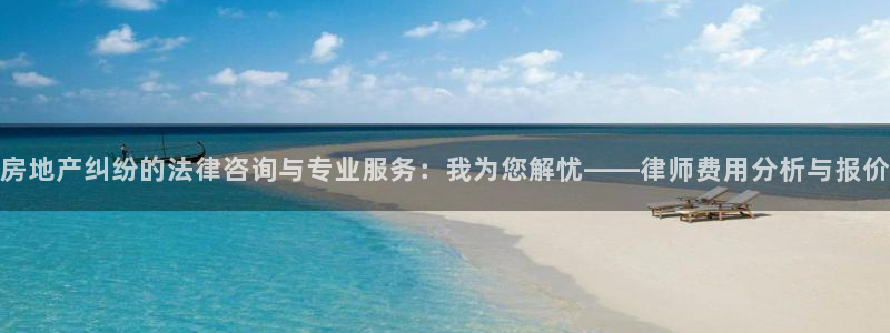 新宝5秒开：房地产纠纷的法律咨询与专业服务：我为您解忧——律