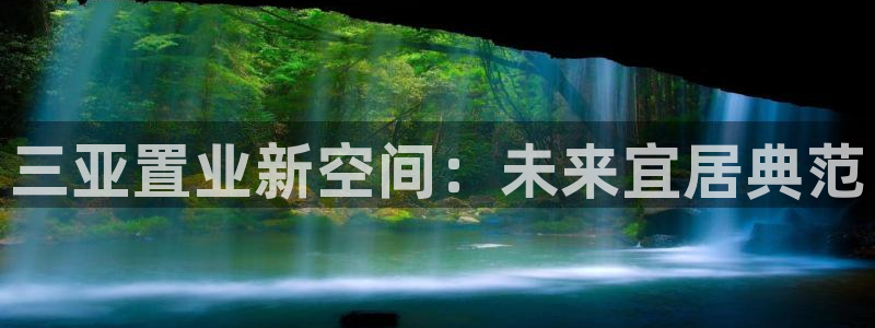 新宝5登录网址：三亚置业新空间：未来宜居典范