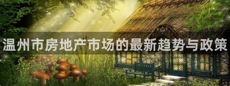 新宝5登录测速中心：温州市房地产市场的最新趋势与政策