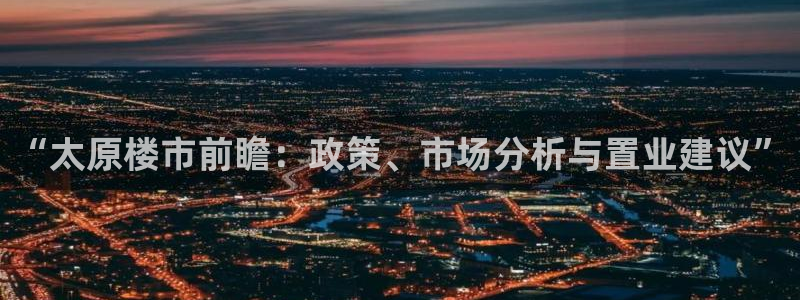 新宝那2O5O5O：“太原楼市前瞻：政策、市场分析与置业建议