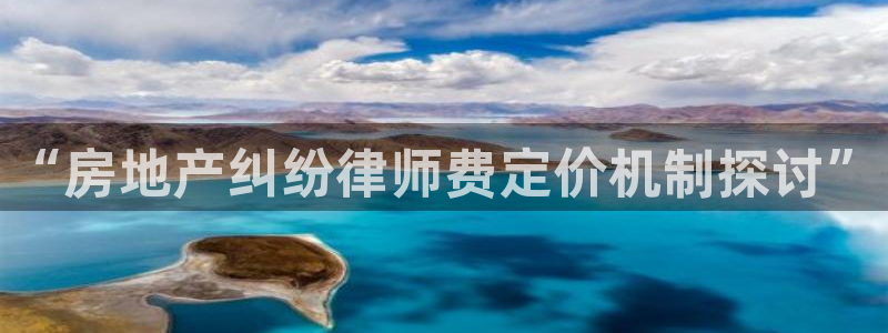 新宝5-：“房地产纠纷律师费定价机制探讨”