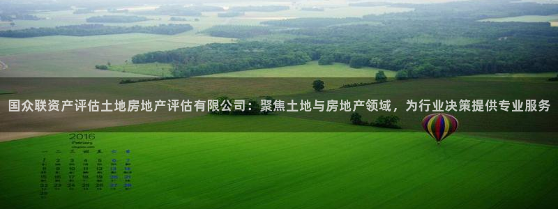 新宝5招商：国众联资产评估土地房地产评估有限公司：聚焦土地与