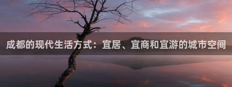 新宝5娱乐没：成都的现代生活方式：宜居、宜商和宜游的城市空间